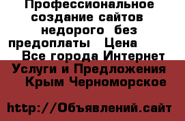 Профессиональное создание сайтов, недорого, без предоплаты › Цена ­ 6 000 - Все города Интернет » Услуги и Предложения   . Крым,Черноморское